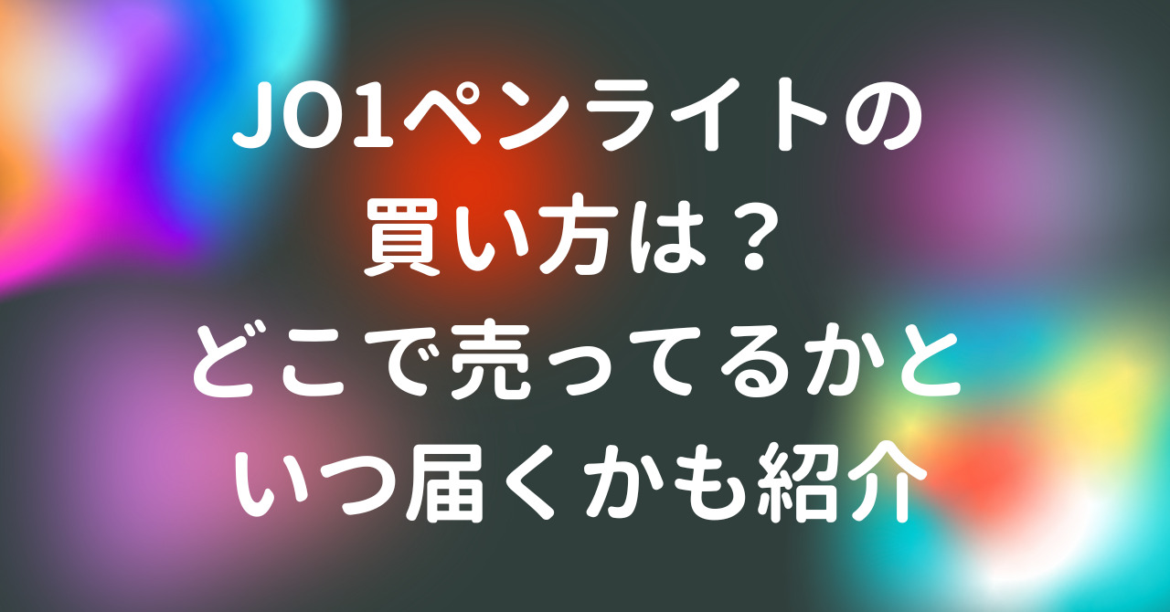 JO1ペンライトの買い方は？どこで売ってるかといつ届くかも紹介 - RuRu